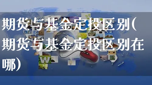期货与基金定投区别(期货与基金定投区别在哪)_https://www.yunsqy.com_纳指期货_第1张
