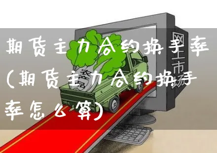 期货主力合约换手率(期货主力合约换手率怎么算)_https://www.yunsqy.com_期货技术_第1张