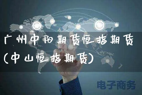 广州中阳期货恒指期货(中山恒指期货)_https://www.yunsqy.com_期货分类_第1张