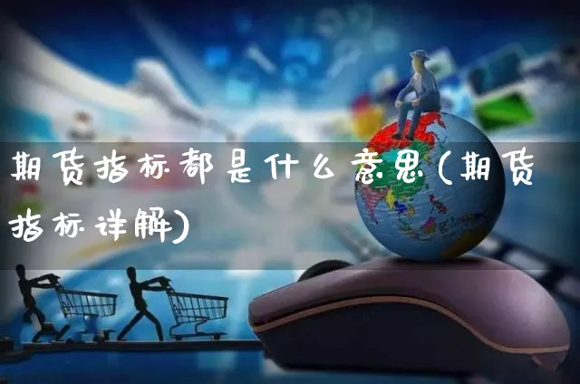 期货指标都是什么意思(期货指标详解)_https://www.yunsqy.com_期货理财_第1张