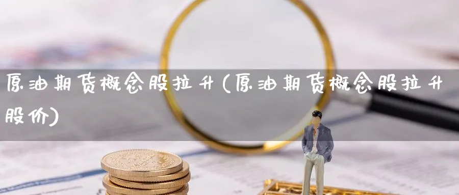 原油期货概念股拉升(原油期货概念股拉升股价)_https://www.yunsqy.com_期货技术_第1张