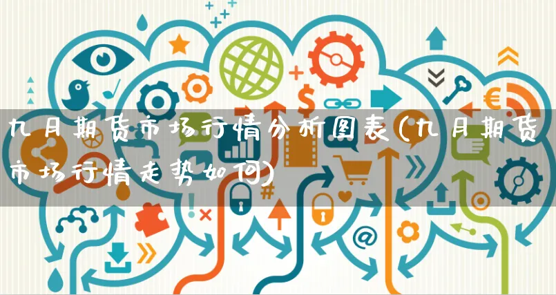 九月期货市场行情分析图表(九月期货市场行情走势如何)_https://www.yunsqy.com_期货直播_第1张