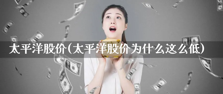 太平洋股价(太平洋股价为什么这么低)_https://www.yunsqy.com_期货整理_第1张