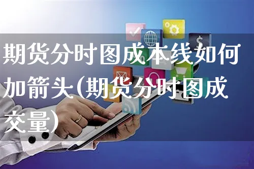 期货分时图成本线如何加箭头(期货分时图成交量)_https://www.yunsqy.com_期货入门_第1张