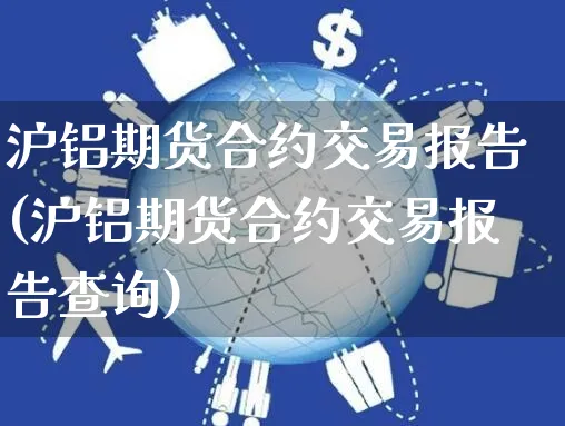 沪铝期货合约交易报告(沪铝期货合约交易报告查询)_https://www.yunsqy.com_原油期货_第1张