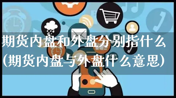 期货内盘和外盘分别指什么(期货内盘与外盘什么意思)_https://www.yunsqy.com_原油期货_第1张