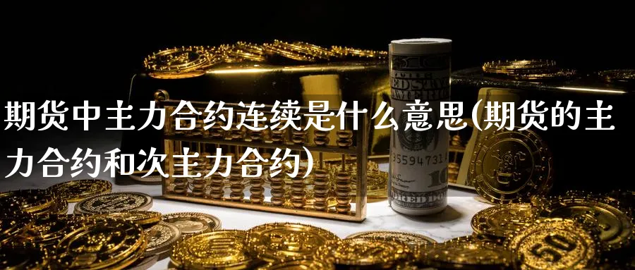 期货中主力合约连续是什么意思(期货的主力合约和次主力合约)_https://www.yunsqy.com_原油期货_第1张