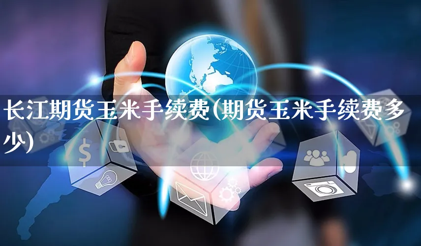 长江期货玉米手续费(期货玉米手续费多少)_https://www.yunsqy.com_原油期货_第1张