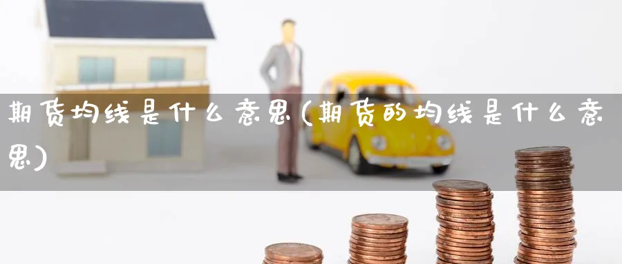 期货均线是什么意思(期货的均线是什么意思)_https://www.yunsqy.com_期货技术_第1张