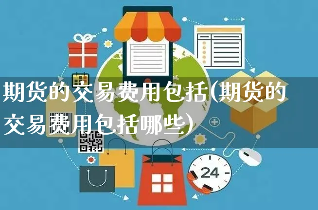 期货的交易费用包括(期货的交易费用包括哪些)_https://www.yunsqy.com_期货整理_第1张