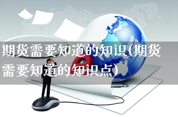 期货需要知道的知识(期货需要知道的知识点)_https://www.yunsqy.com_原油期货_第1张