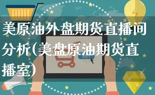 美原油外盘期货直播间分析(美盘原油期货直播室)_https://www.yunsqy.com_期货直播_第1张