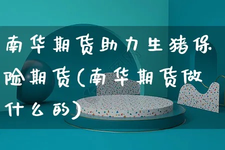 南华期货助力生猪保险期货(南华期货做什么的)_https://www.yunsqy.com_期货整理_第1张
