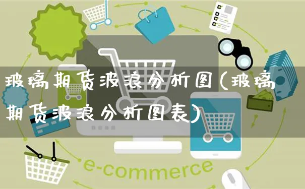 玻璃期货波浪分析图(玻璃期货波浪分析图表)_https://www.yunsqy.com_理财百科_第1张