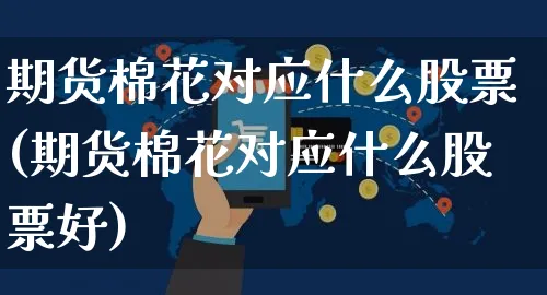 期货棉花对应什么股票(期货棉花对应什么股票好)_https://www.yunsqy.com_期货直播_第1张