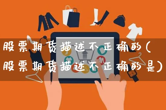 股票期货描述不正确的(股票期货描述不正确的是)_https://www.yunsqy.com_期货理财_第1张