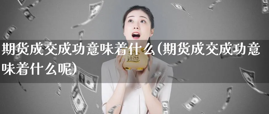 期货成交成功意味着什么(期货成交成功意味着什么呢)_https://www.yunsqy.com_原油期货_第1张