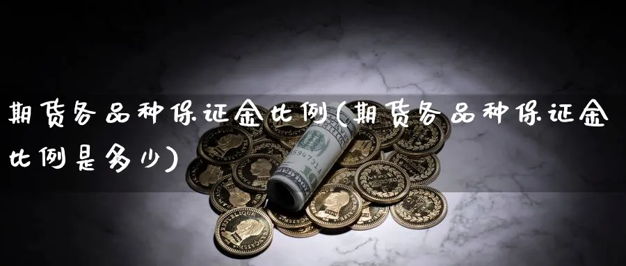 期货各品种保证金比例(期货各品种保证金比例是多少)_https://www.yunsqy.com_期货技术_第1张