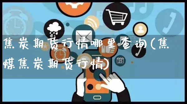 焦炭期货行情哪里查询(焦煤焦炭期货行情)_https://www.yunsqy.com_期货整理_第1张