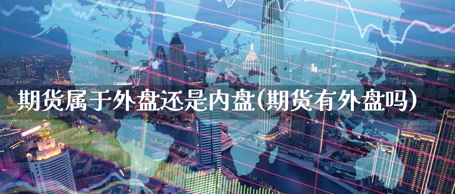 期货属于外盘还是内盘(期货有外盘吗)_https://www.yunsqy.com_期货分类_第1张