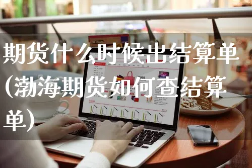 期货什么时候出结算单(渤海期货如何查结算单)_https://www.yunsqy.com_黄金期货_第1张