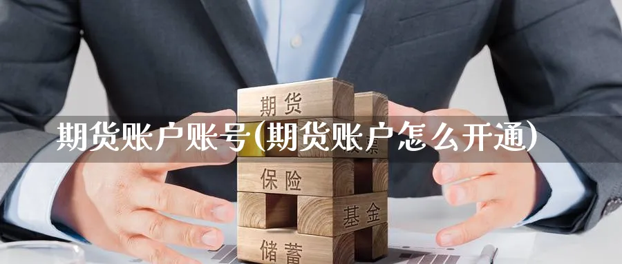 期货账户账号(期货账户怎么开通)_https://www.yunsqy.com_原油期货_第1张