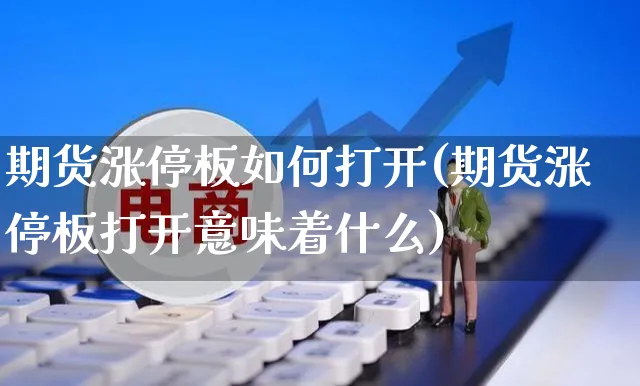 期货涨停板如何打开(期货涨停板打开意味着什么)_https://www.yunsqy.com_原油期货_第1张