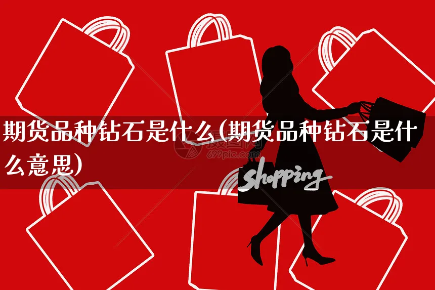 期货品种钻石是什么(期货品种钻石是什么意思)_https://www.yunsqy.com_期货理财_第1张