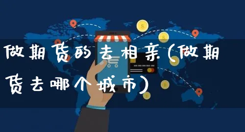 做期货的去相亲(做期货去哪个城市)_https://www.yunsqy.com_黄金期货_第1张
