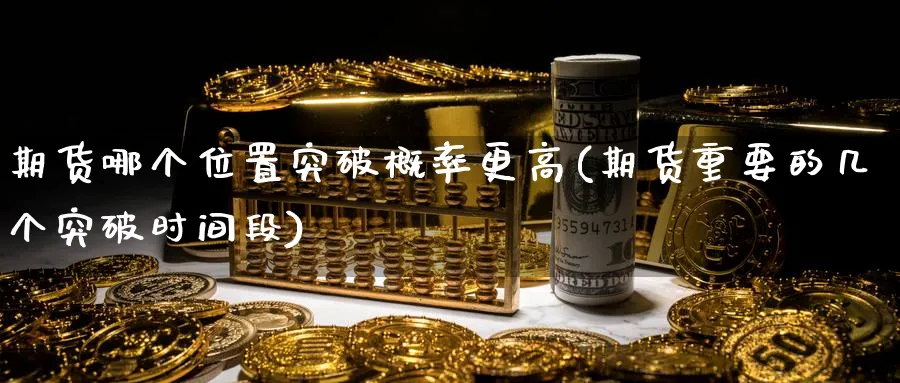 期货哪个位置突破概率更高(期货重要的几个突破时间段)_https://www.yunsqy.com_理财百科_第1张