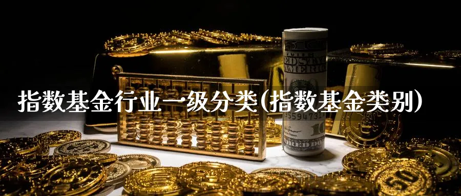 指数基金行业一级分类(指数基金类别)_https://www.yunsqy.com_期货分类_第1张