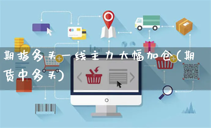 期指多头一线主力大幅加仓(期货中多头)_https://www.yunsqy.com_黄金期货_第1张