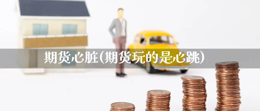 期货心脏(期货玩的是心跳)_https://www.yunsqy.com_原油期货_第1张