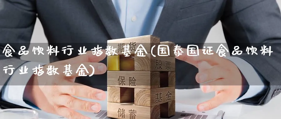 食品饮料行业指数基金(国泰国证食品饮料行业指数基金)_https://www.yunsqy.com_原油期货_第1张