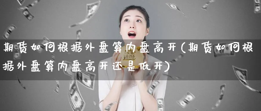 期货如何根据外盘算内盘高开(期货如何根据外盘算内盘高开还是低开)_https://www.yunsqy.com_原油期货_第1张
