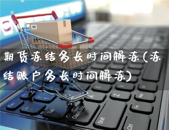 期货冻结多长时间解冻(冻结账户多长时间解冻)_https://www.yunsqy.com_黄金期货_第1张