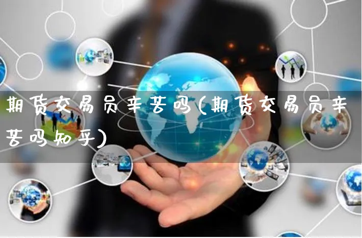 期货交易员辛苦吗(期货交易员辛苦吗知乎)_https://www.yunsqy.com_期货分类_第1张