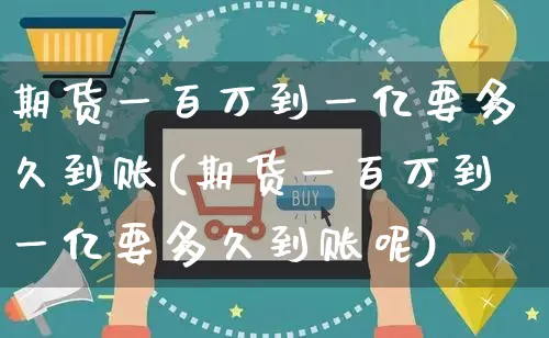 期货一百万到一亿要多久到账(期货一百万到一亿要多久到账呢)_https://www.yunsqy.com_原油期货_第1张