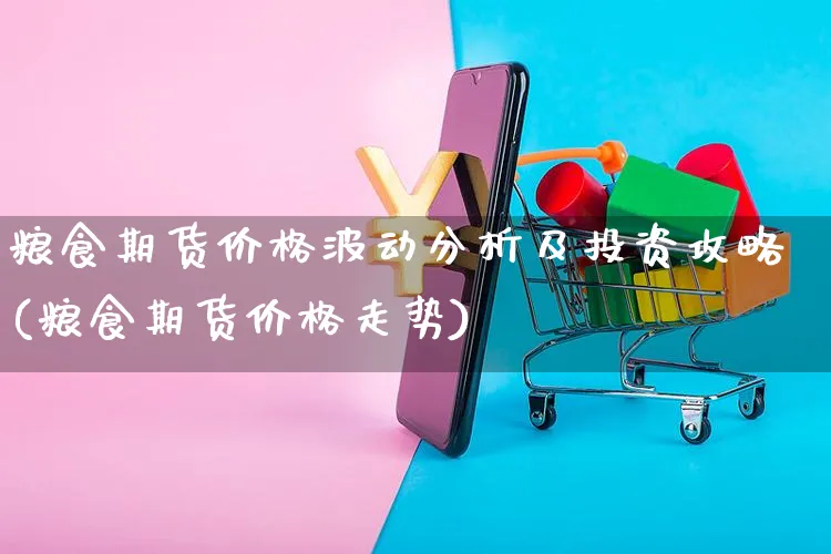 粮食期货价格波动分析及投资攻略(粮食期货价格走势)_https://www.yunsqy.com_纳指期货_第1张