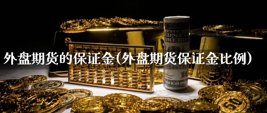 外盘期货的保证金(外盘期货保证金比例)_https://www.yunsqy.com_期货技术_第1张