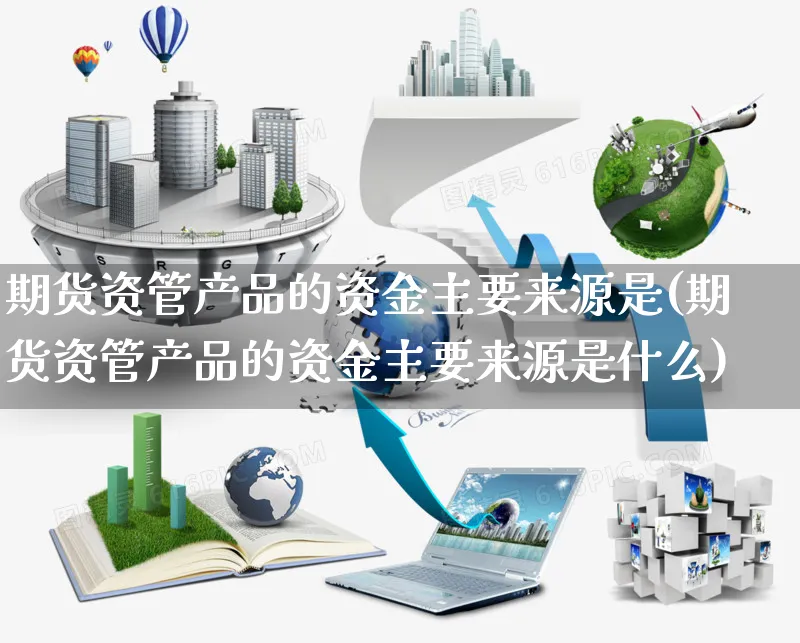 期货资管产品的资金主要来源是(期货资管产品的资金主要来源是什么)_https://www.yunsqy.com_期货整理_第1张