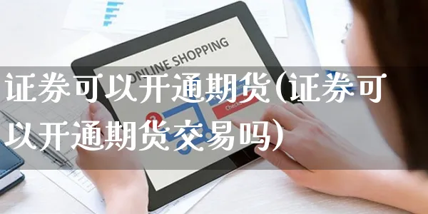 证券可以开通期货(证券可以开通期货交易吗)_https://www.yunsqy.com_纳指期货_第1张