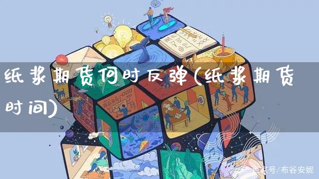 纸浆期货何时反弹(纸浆期货时间)_https://www.yunsqy.com_期货技术_第1张
