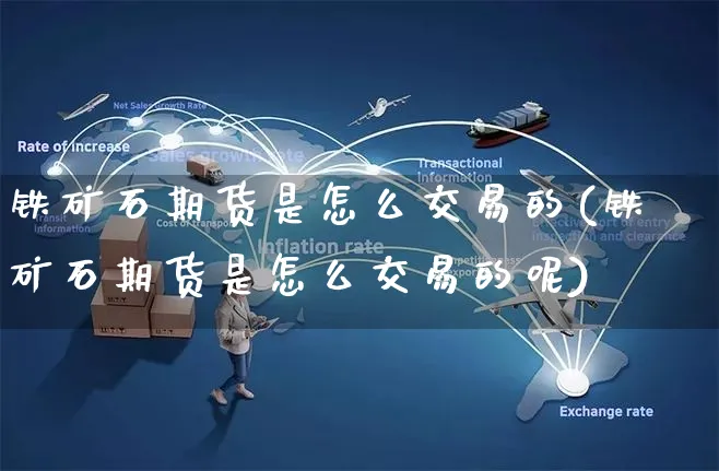 铁矿石期货是怎么交易的(铁矿石期货是怎么交易的呢)_https://www.yunsqy.com_期货入门_第1张