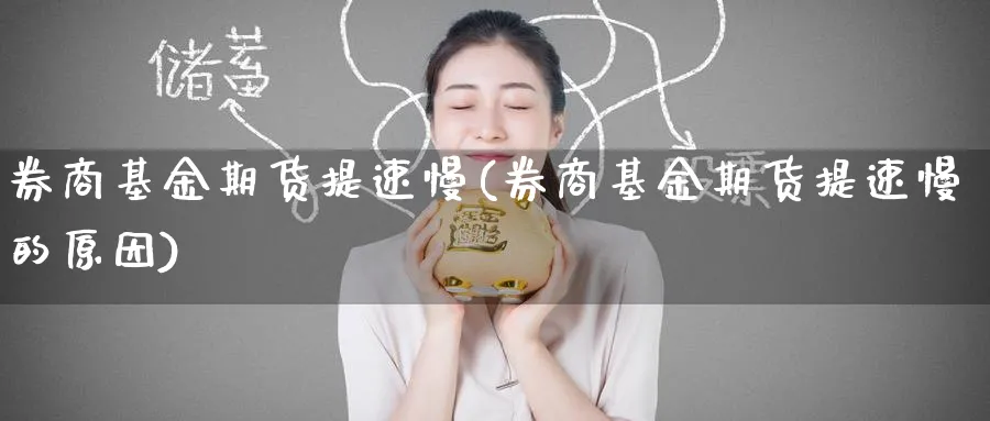 券商基金期货提速慢(券商基金期货提速慢的原因)_https://www.yunsqy.com_原油期货_第1张