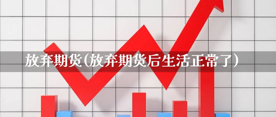 放弃期货(放弃期货后生活正常了)_https://www.yunsqy.com_原油期货_第1张
