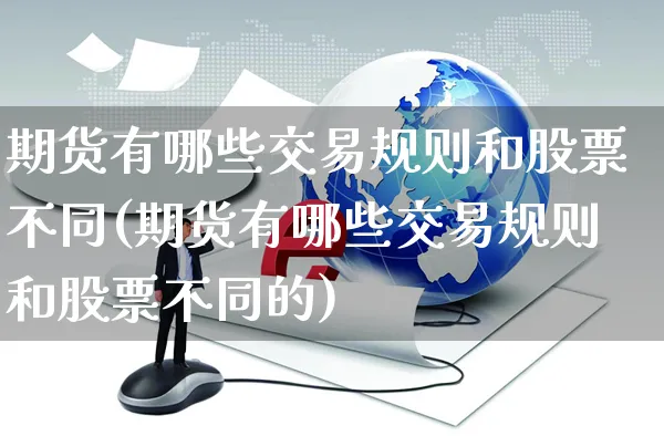 期货有哪些交易规则和股票不同(期货有哪些交易规则和股票不同的)_https://www.yunsqy.com_期货直播_第1张