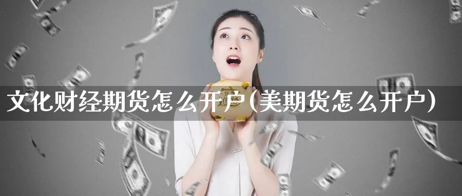 文化财经期货怎么开户(美期货怎么开户)_https://www.yunsqy.com_期货技术_第1张