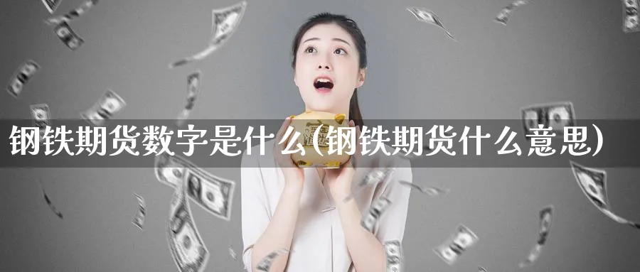 钢铁期货数字是什么(钢铁期货什么意思)_https://www.yunsqy.com_理财百科_第1张