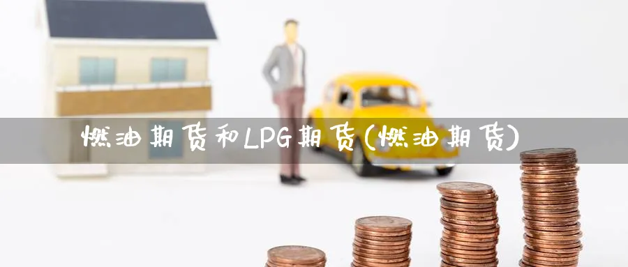 燃油期货和LPG期货(燃油期货)_https://www.yunsqy.com_期货整理_第1张